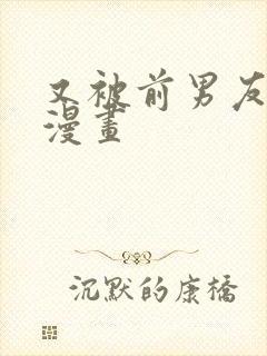又被前男友盯了漫画