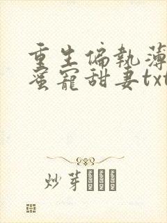 重生偏执薄爷的蜜宠甜妻txt