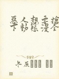 恶人想要抢救一下动态漫全集免费观看免费