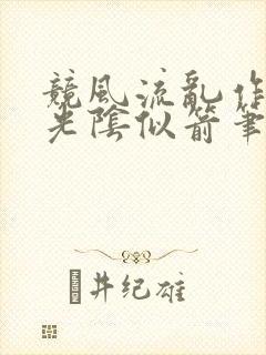 竞风流乱作一团光阴似箭笔趣阁相似