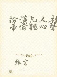 扮演凡人,被女帝偷听心声 小说