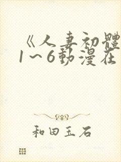 《人妻初体验》1～6动漫在线封面