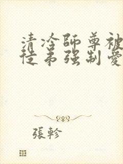 清冷师尊被疯批徒弟强制爱了