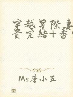 穿越星际妻荣夫贵完结+番外下载