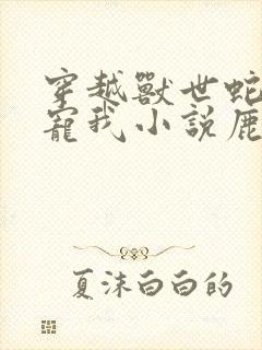穿越兽世蛇夫超宠我小说鹿灵