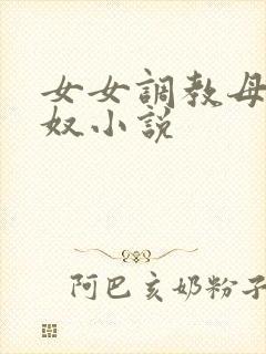 女女调教母狗贼奴小说