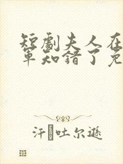 短剧夫人在上将军知错了免费观看