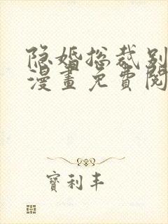 隐婚总裁别乱来漫画免费阅读下拉式六漫画