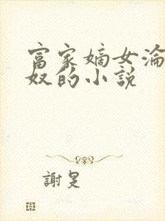 富家嫡女沦为贱奴的小说