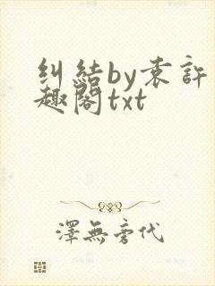 纠结by袁许笔趣阁txt