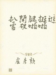 扒开腿挺进嫩苞处破啪啪