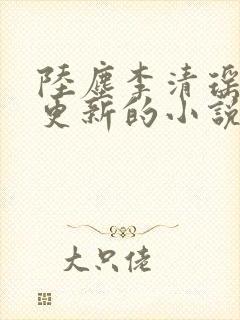 陆尘李清瑶最新更新的小说