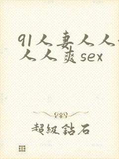 91人妻人人澡人人爽sex