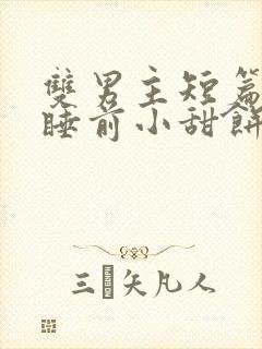 双男主短篇甜文睡前小甜饼荤素搭配