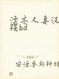 漂亮人妻洗澡被强bd