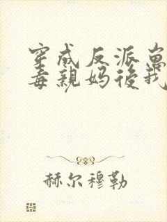穿成反派崽的恶毒亲妈后我红了