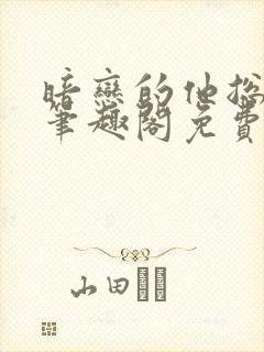 暗恋的他总在舔笔趣阁免费阅读全文
