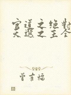 官道之绝对权力天选之主全文免费