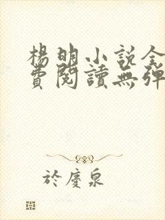 杨明小说全文免费阅读无弹窗