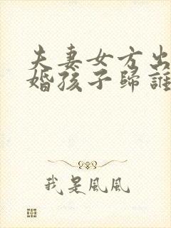 夫妻女方出轨离婚孩子归谁