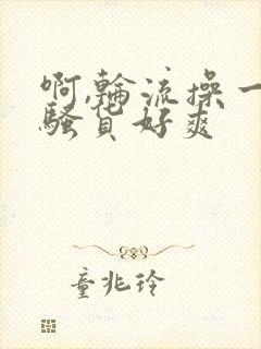 啊,轮流操一个骚货好爽