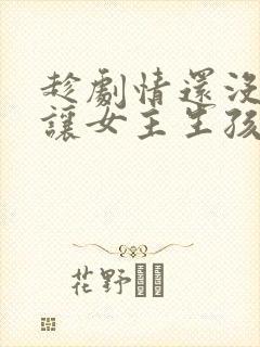 趁剧情还没开始让女主生孩子小说