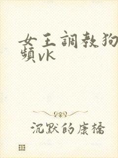 女王调教狗奴视频vk