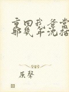 重回我爸当校草那几年沈括
