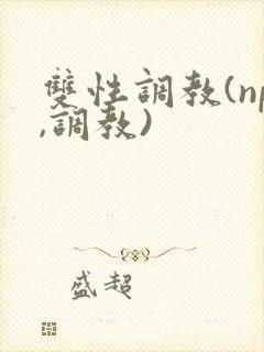双性调教(np,调教)