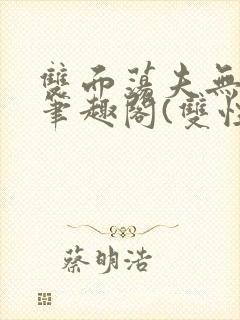 双面荡夫无删改笔趣阁(双性)