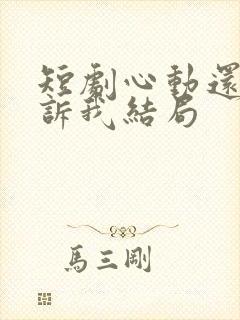 短剧心动还请告诉我结局
