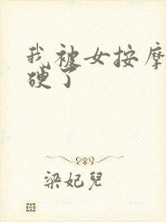 我被女按摩师按硬了
