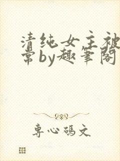 清纯女主被擒日常by趣笔阁