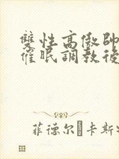 双性高傲帅哥被催眠调教后羞耻雌堕