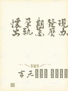 怀孕期发现老公出轨怎么办