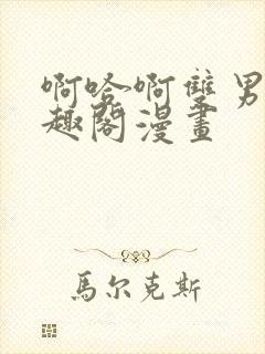 啊哈啊双男主笔趣阁漫画