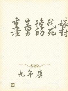 重生后我嫁给了渣男的死对头全本