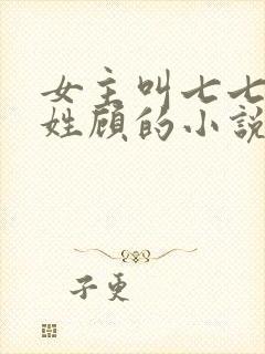 女主叫七七男主姓顾的小说