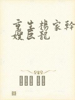 重生杨家干了众嫂巨龙