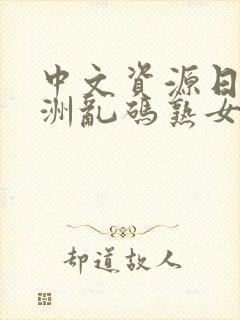 中文资源日本亚洲乱码熟女一区二区