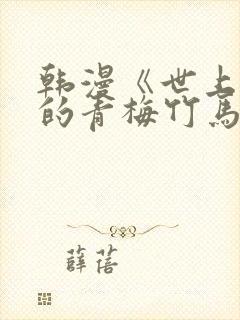 韩漫《世上最好的青梅竹马》