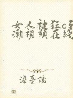 女人被狂c到高潮视频在线看