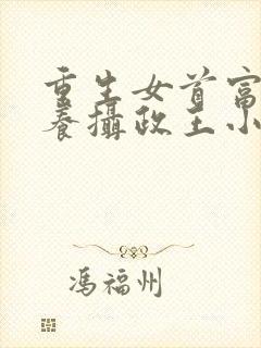 重生女首富:娇养摄政王小说免费阅读无弹窗封面
