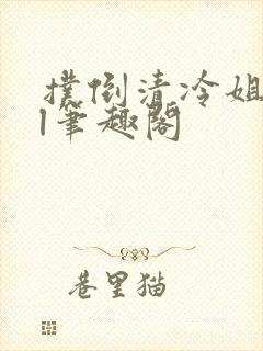 扑倒清冷姐姐gl笔趣阁