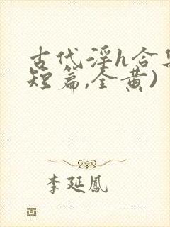 古代淫h合集(短篇,全黄)
