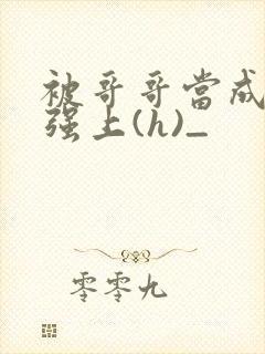被哥哥当成嫂子强上(h)_