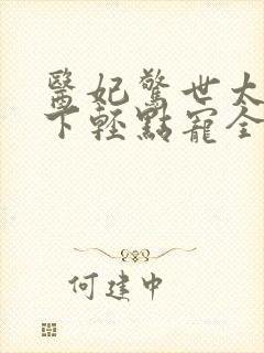 医妃惊世太子殿下轻点宠全文免费阅读