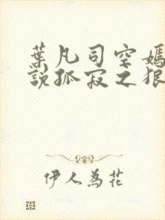 叶凡司空嫣然小说孤寂之狼