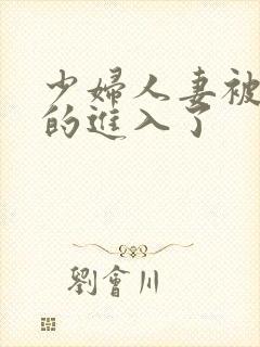 少妇人妻被猛烈的进入了