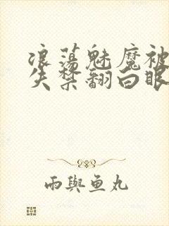 浪荡魅魔被c到失禁翻白眼小说